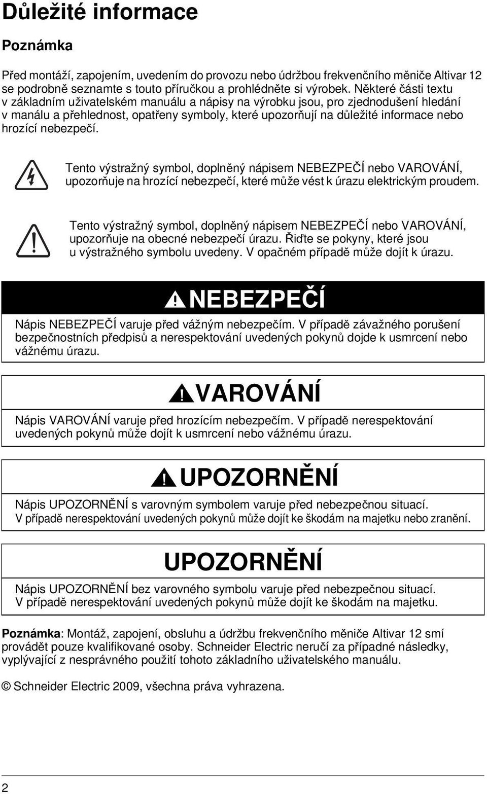 nebezpečí. Tento výstražný symbol, doplněný nápisem NEBEZPEČÍ nebo VAROVÁNÍ, upozorňuje na hrozící nebezpečí, které může vést k úrazu elektrickým proudem.