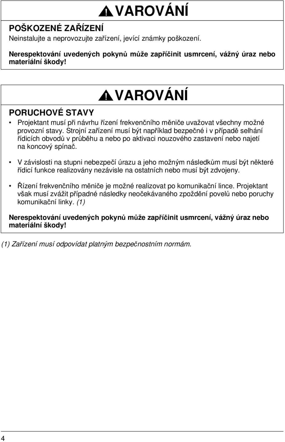 Strojní zařízení musí být například bezpečné i v případě selhání řídicích obvodů v průběhu a nebo po aktivaci nouzového zastavení nebo najetí na koncový spínač.