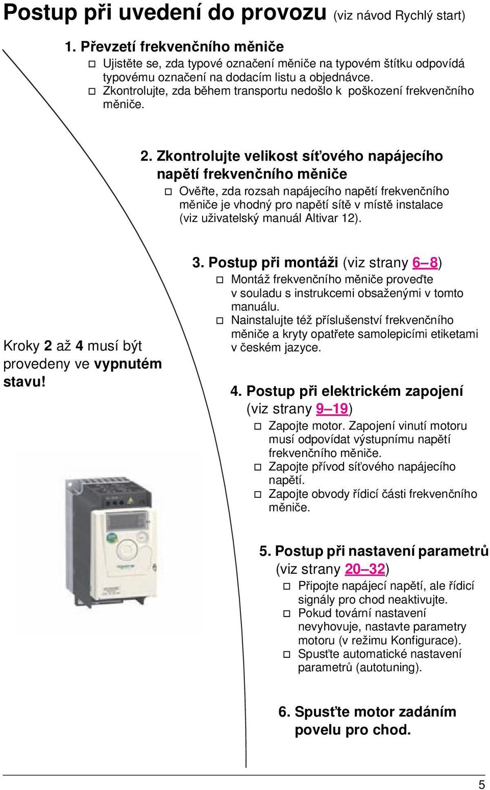 v Zkontrolujte, zda během transportu nedošlo k poškození frekvenčního měniče. 2.