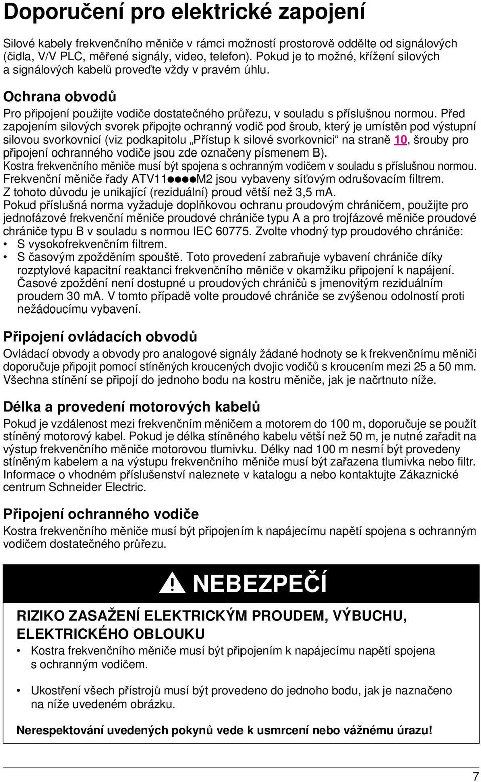 Před zapojením silových svorek připojte ochranný vodič pod šroub, který je umístěn pod výstupní silovou svorkovnicí (viz podkapitolu Přístup k silové svorkovnici na straně 10, šrouby pro připojení