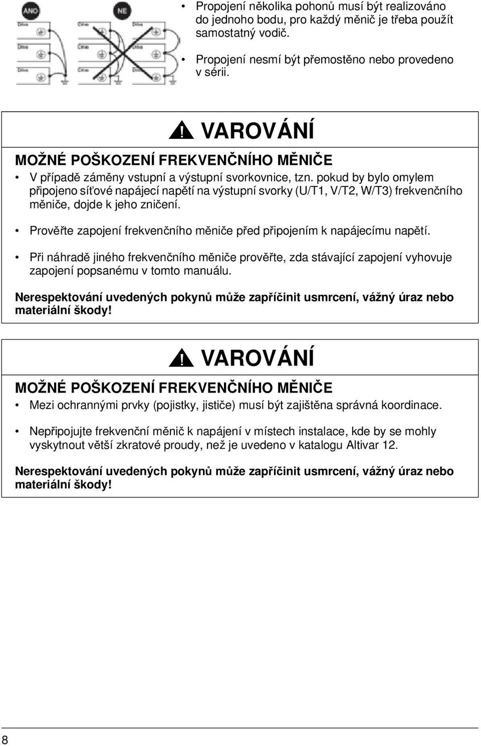 pokud by bylo omylem připojeno síťové napájecí napětí na výstupní svorky (U/T1, V/T2, W/T3) frekvenčního měniče, dojde k jeho zničení.