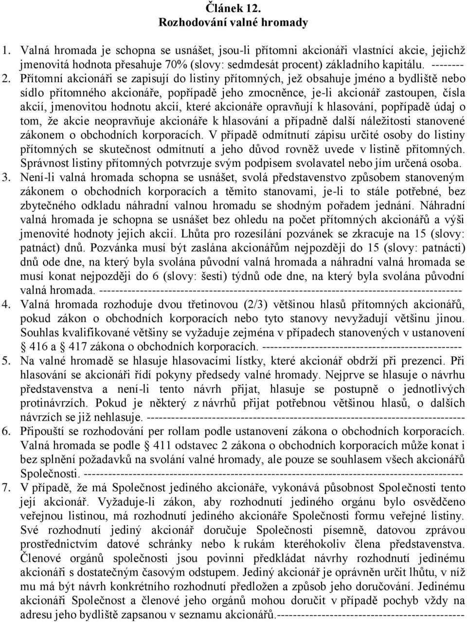 Přítomní akcionáři se zapisují do listiny přítomných, jež obsahuje jméno a bydliště nebo sídlo přítomného akcionáře, popřípadě jeho zmocněnce, je-li akcionář zastoupen, čísla akcií, jmenovitou