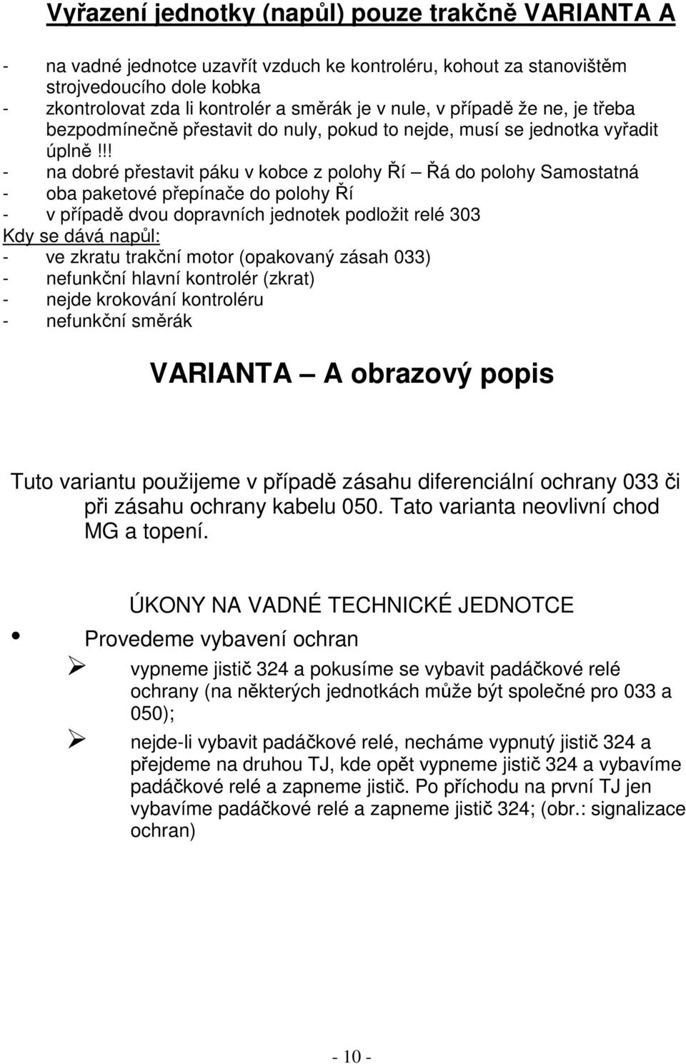 !! - na dobré přestavit páku v kobce z polohy Ří Řá do polohy Samostatná - oba paketové přepínače do polohy Ří - v případě dvou dopravních jednotek podložit relé 303 Kdy se dává napůl: - ve zkratu