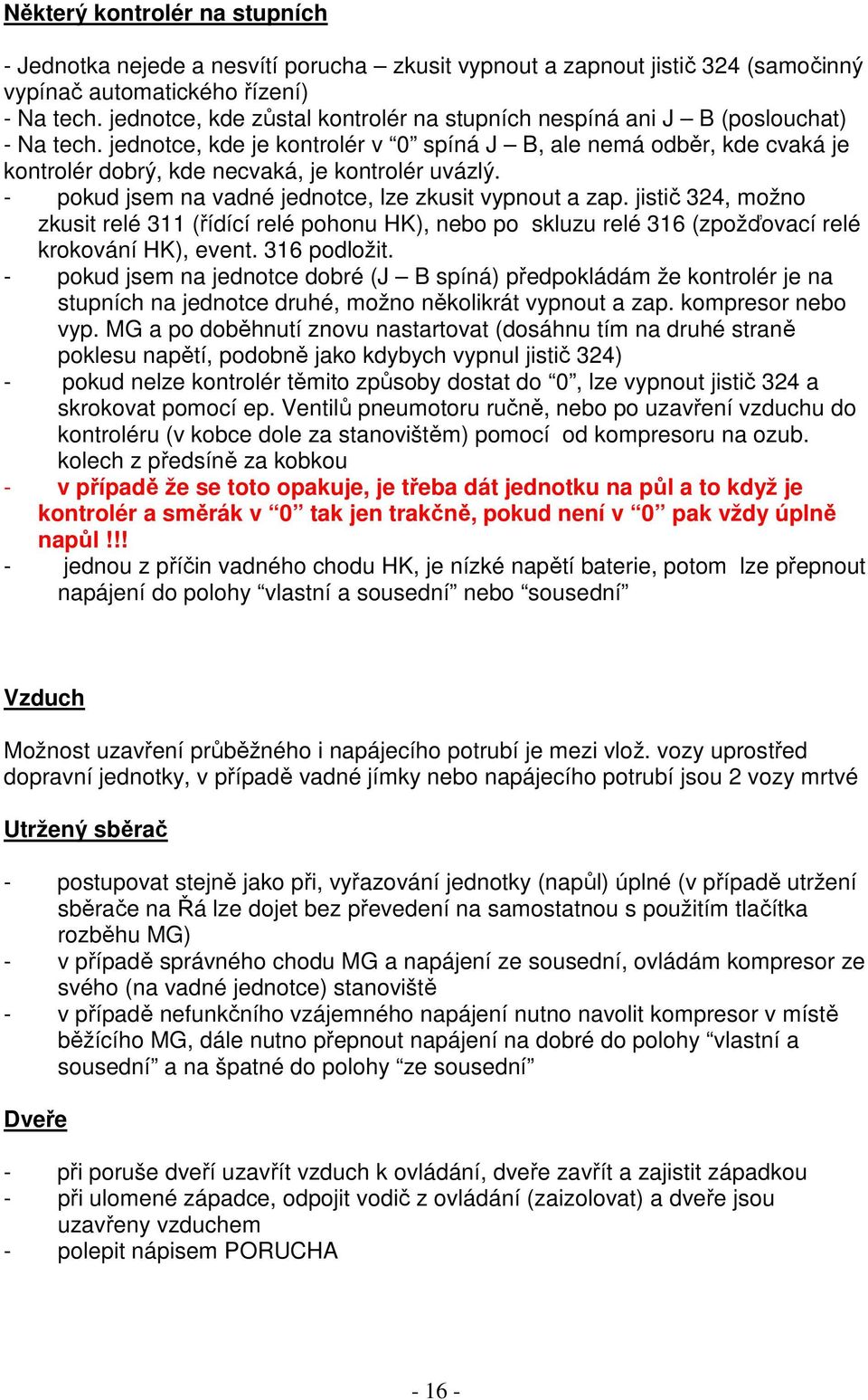 jednotce, kde je kontrolér v 0 spíná J B, ale nemá odběr, kde cvaká je kontrolér dobrý, kde necvaká, je kontrolér uvázlý. - pokud jsem na vadné jednotce, lze zkusit vypnout a zap.