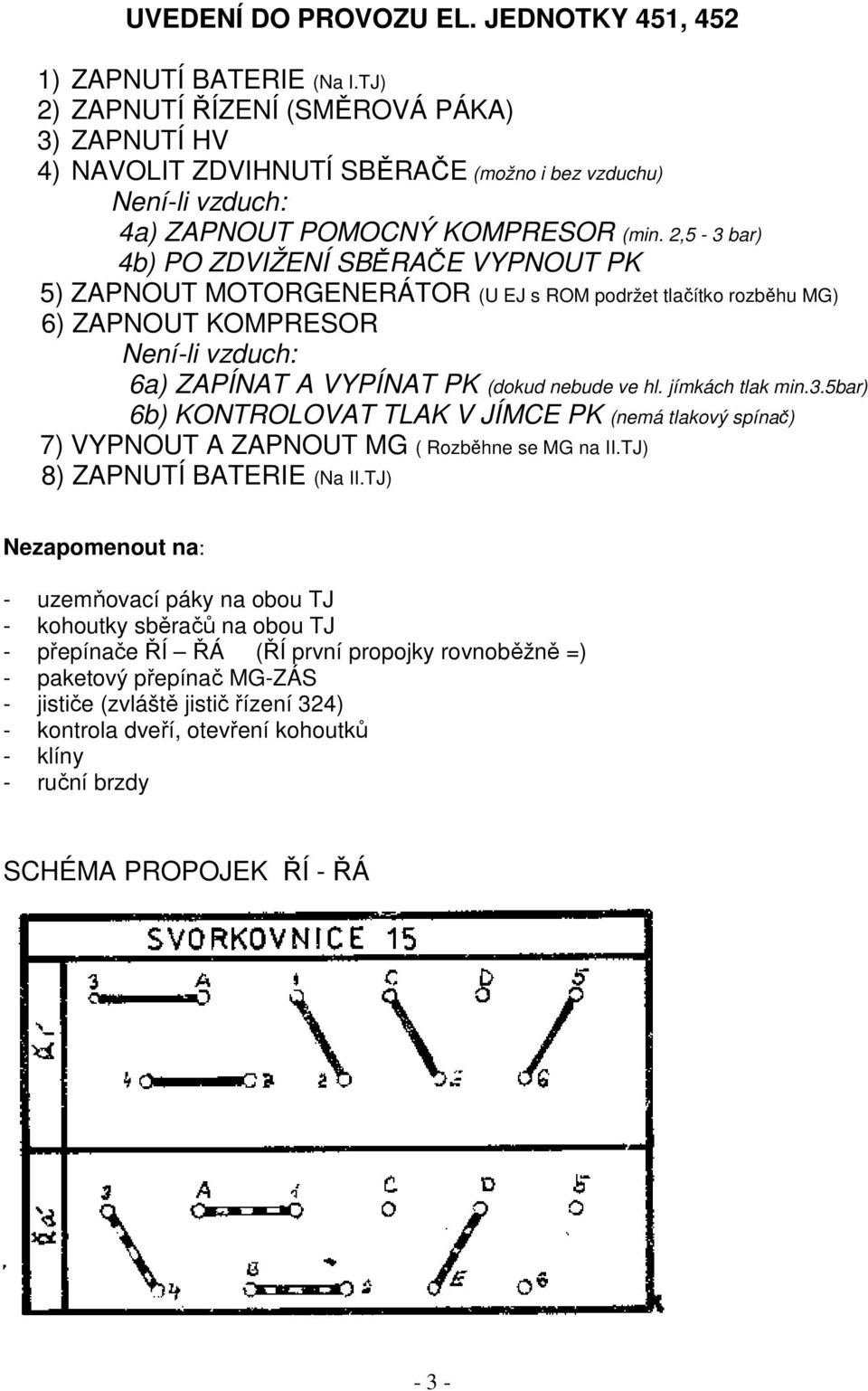 2,5-3 bar) 4b) PO ZDVIŽENÍ SBĚRAČE VYPNOUT PK 5) ZAPNOUT MOTORGENERÁTOR (U EJ s ROM podržet tlačítko rozběhu MG) 6) ZAPNOUT KOMPRESOR Není-li vzduch: 6a) ZAPÍNAT A VYPÍNAT PK (dokud nebude ve hl.