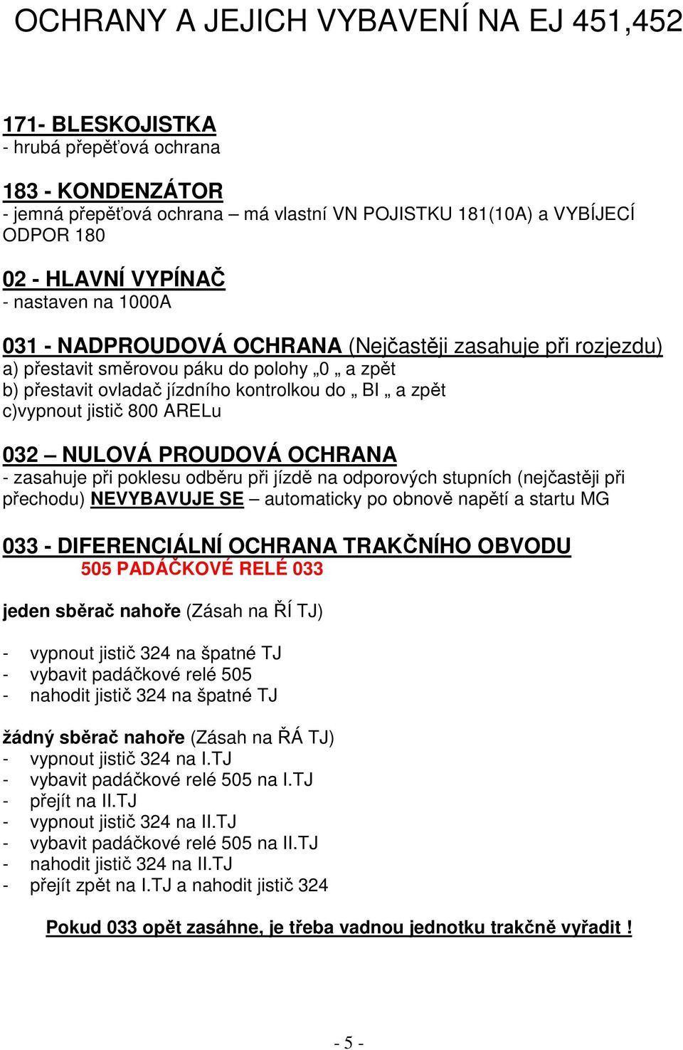 jistič 800 ARELu 032 NULOVÁ PROUDOVÁ OCHRANA - zasahuje při poklesu odběru při jízdě na odporových stupních (nejčastěji při přechodu) NEVYBAVUJE SE automaticky po obnově napětí a startu MG 033 -