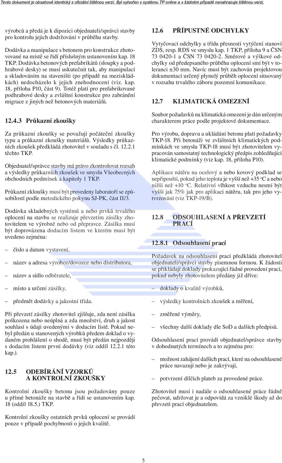 Dodávka betonových prefabrikátů (sloupky a podhrabové desky) se musí uskutečnit tak, aby manipulací a skladováním na staveništi (po případě na meziskládkách) nedocházelo k jejich znehodnocení (viz.