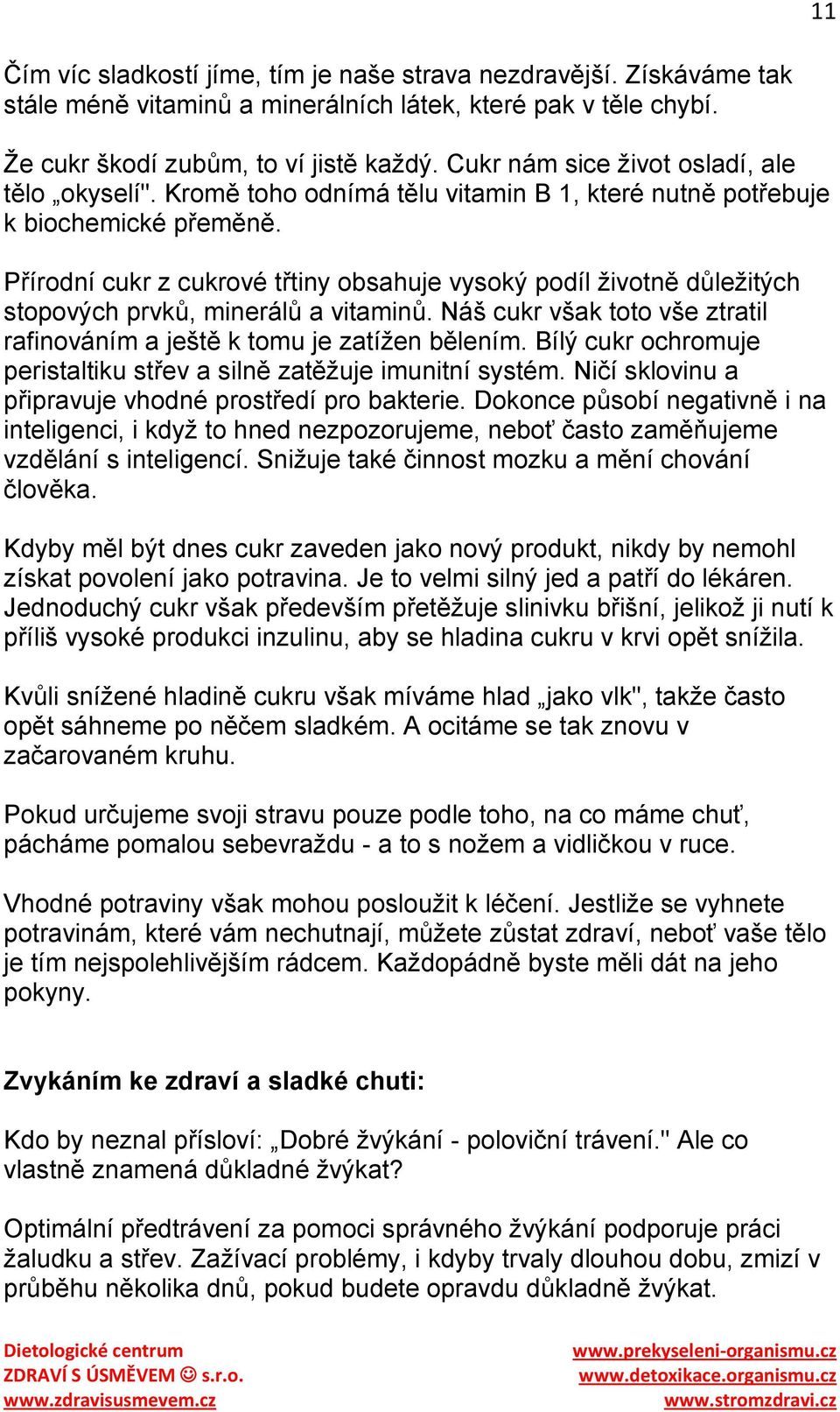 Přírodní cukr z cukrové třtiny obsahuje vysoký podíl ţivotně důleţitých stopových prvků, minerálů a vitaminů. Náš cukr však toto vše ztratil rafinováním a ještě k tomu je zatíţen bělením.