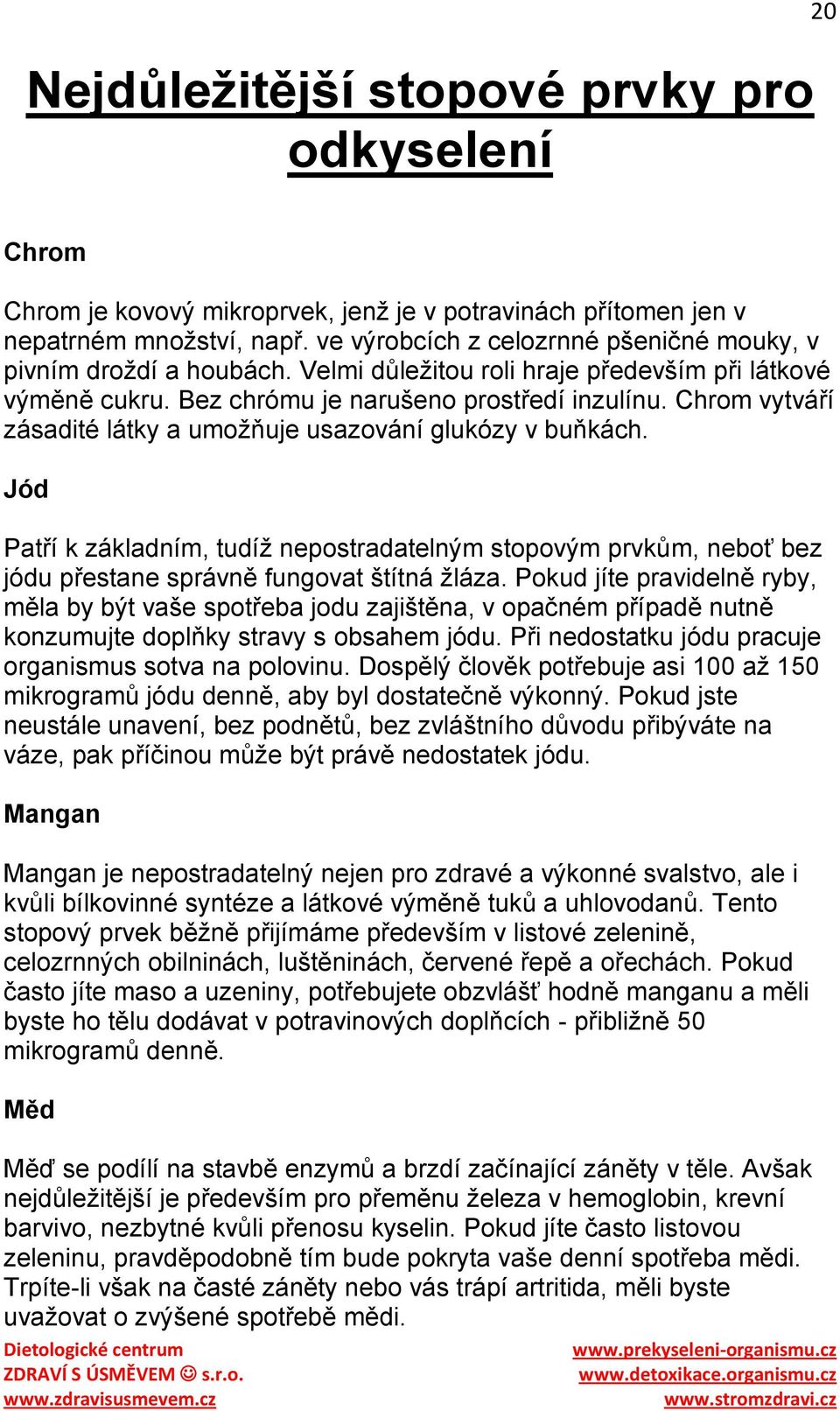 Chrom vytváří zásadité látky a umoţňuje usazování glukózy v buňkách. Jód Patří k základním, tudíţ nepostradatelným stopovým prvkům, neboť bez jódu přestane správně fungovat štítná ţláza.