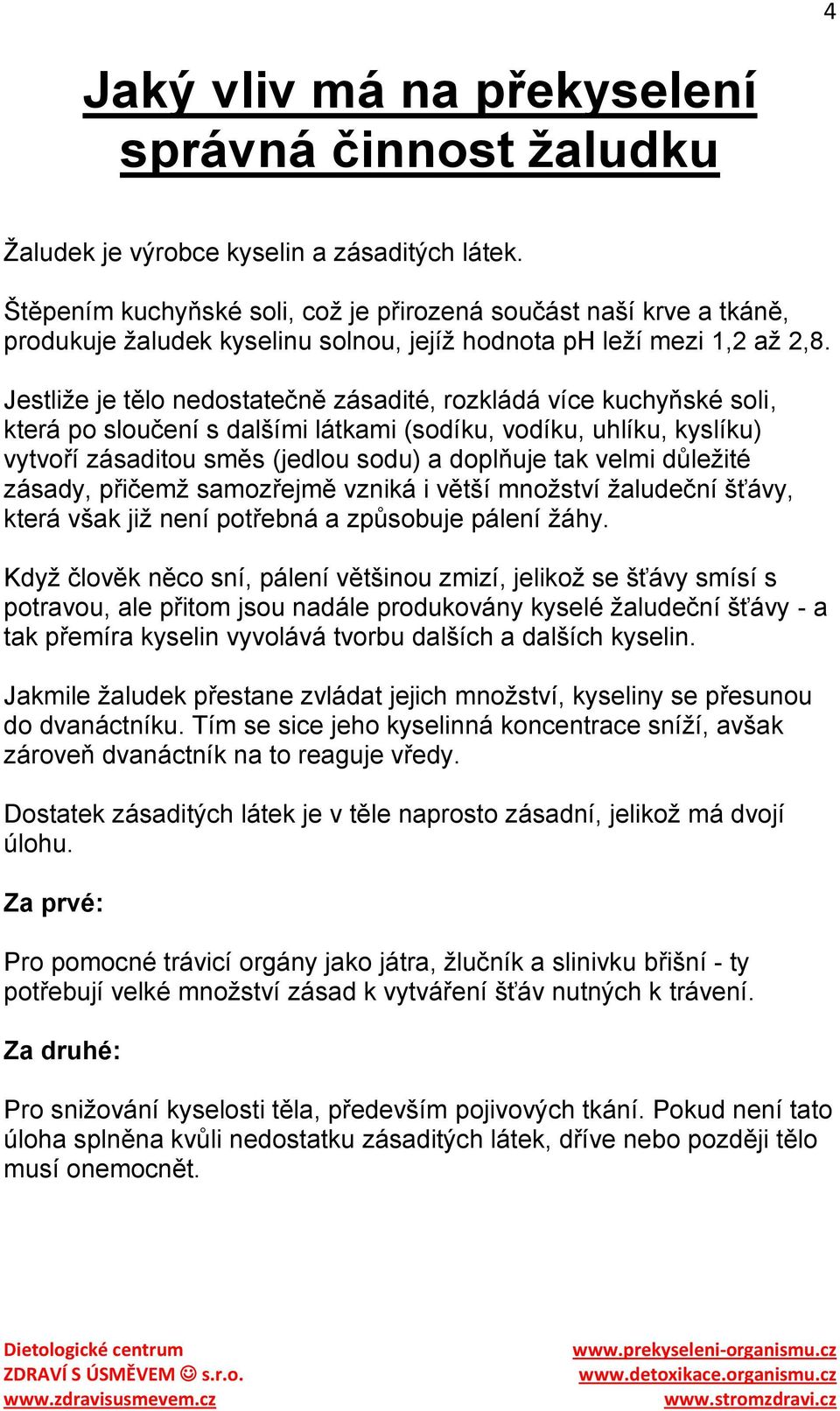 Jestliţe je tělo nedostatečně zásadité, rozkládá více kuchyňské soli, která po sloučení s dalšími látkami (sodíku, vodíku, uhlíku, kyslíku) vytvoří zásaditou směs (jedlou sodu) a doplňuje tak velmi