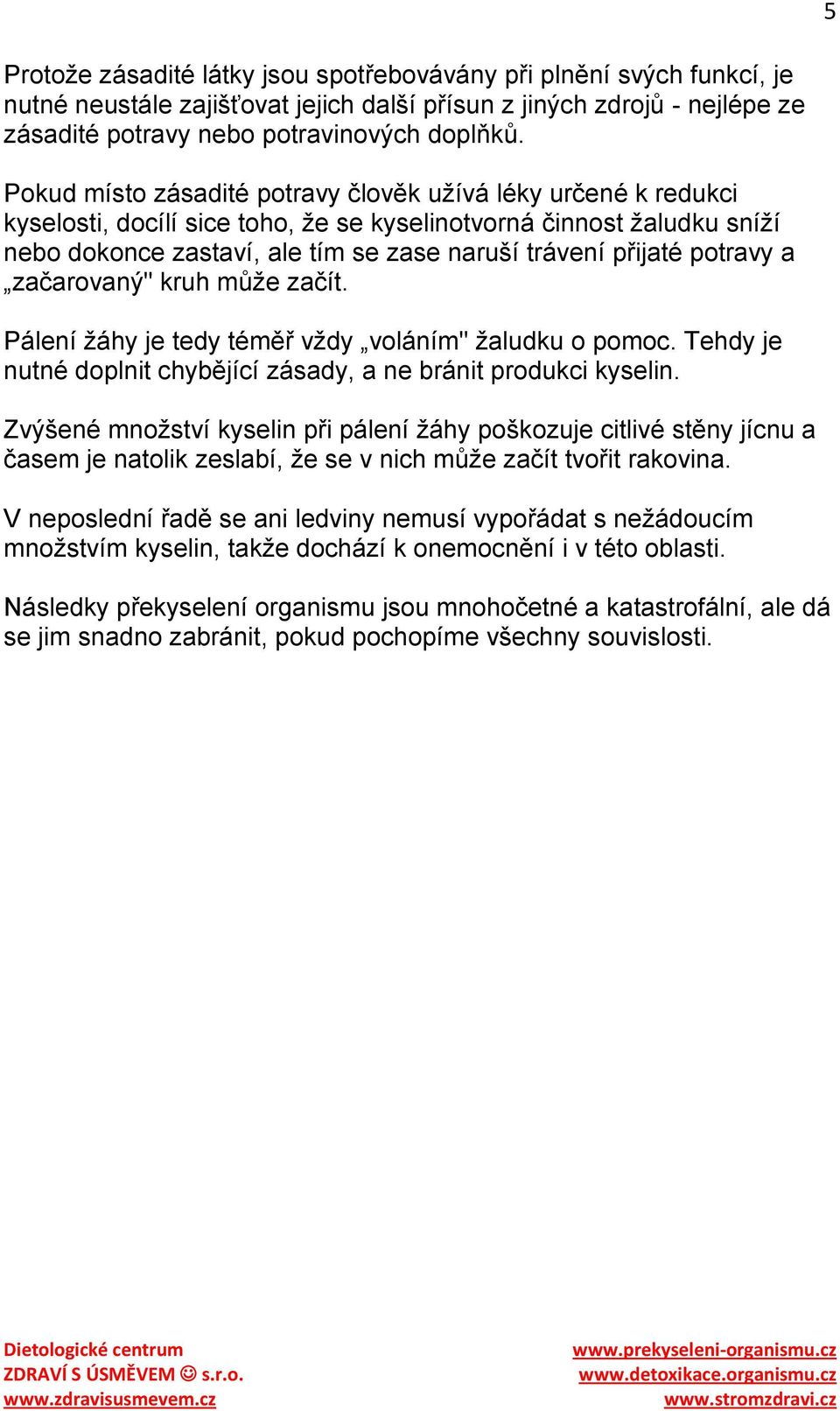 potravy a začarovaný" kruh můţe začít. Pálení ţáhy je tedy téměř vţdy voláním" ţaludku o pomoc. Tehdy je nutné doplnit chybějící zásady, a ne bránit produkci kyselin.