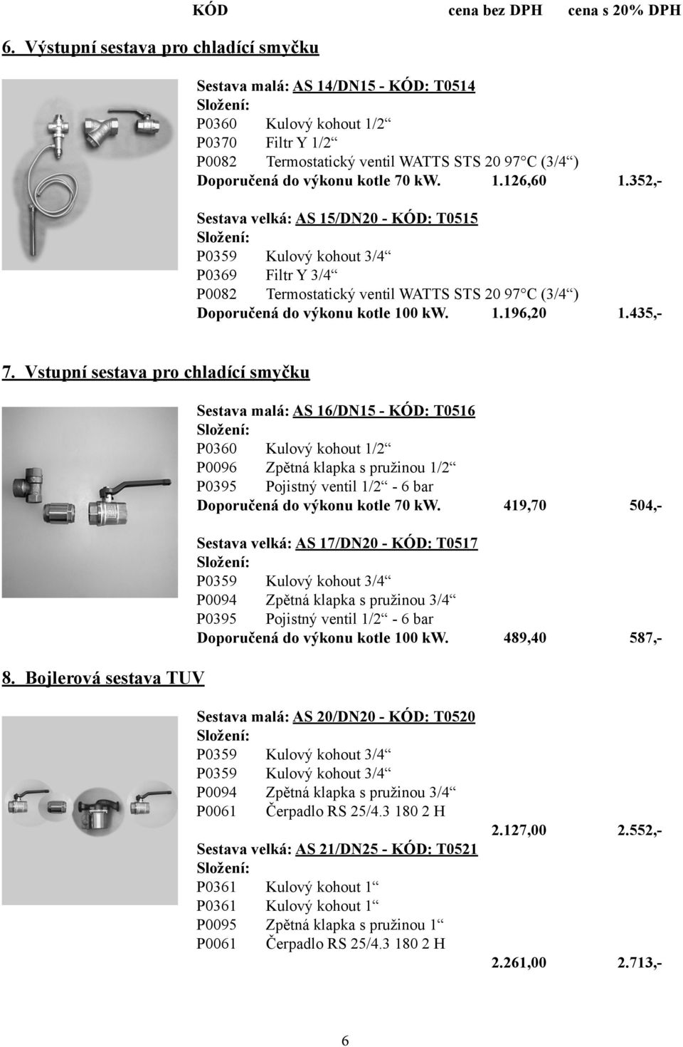 352,- Sestava velká: AS 15/DN20 - KÓD: T0515 P0359 Kulový kohout 3/4 P0369 Filtr Y 3/4 P0082 Termostatický ventil WATTS STS 20 97 C (3/4 ) Doporučená do výkonu kotle 100 kw. 1.196,20 1.435,- 7.