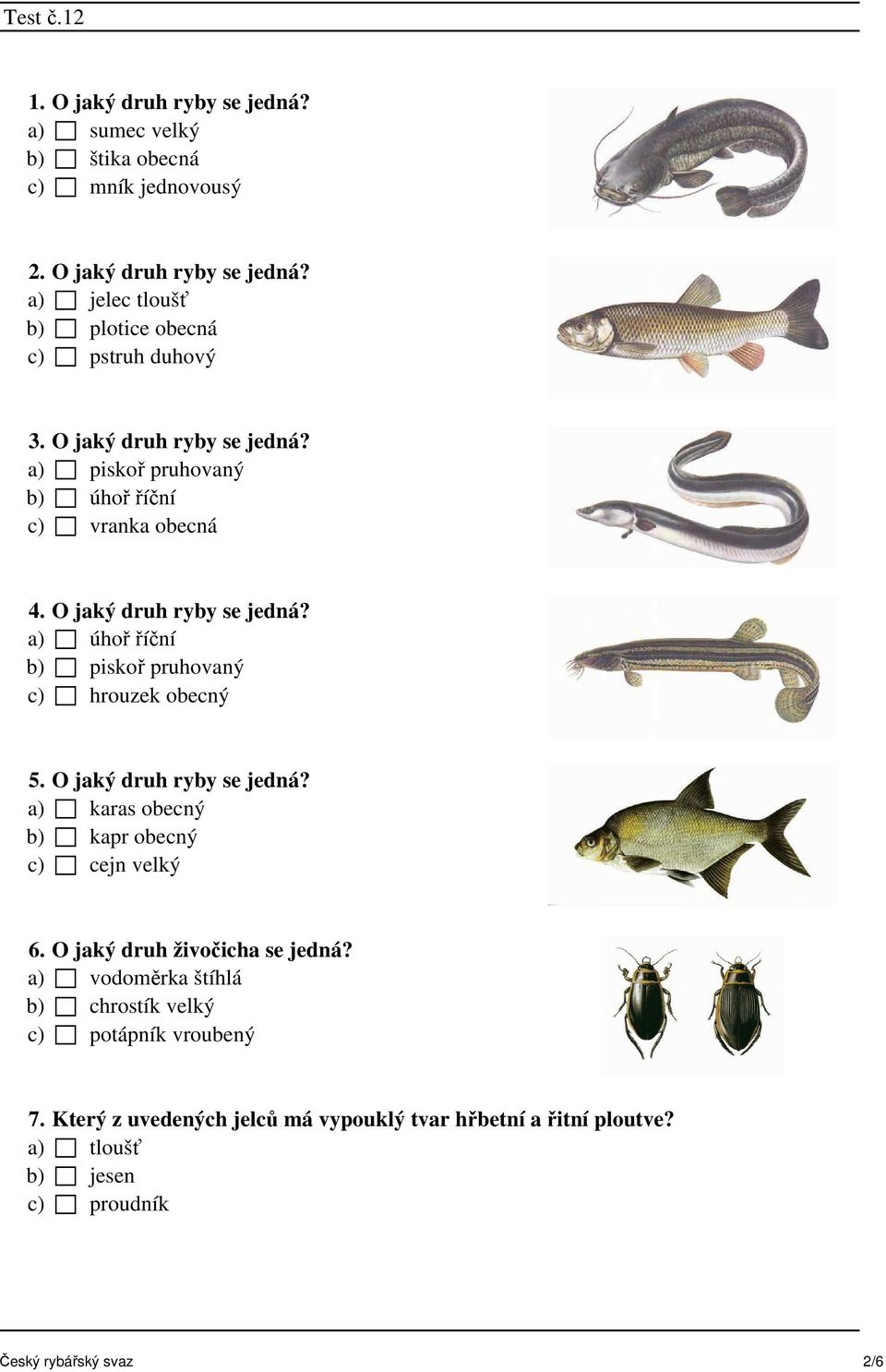 a) úhoř říční b) piskoř pruhovaný c) hrouzek obecný 5. O jaký druh ryby se jedná? a) karas obecný b) kapr obecný c) cejn velký 6.