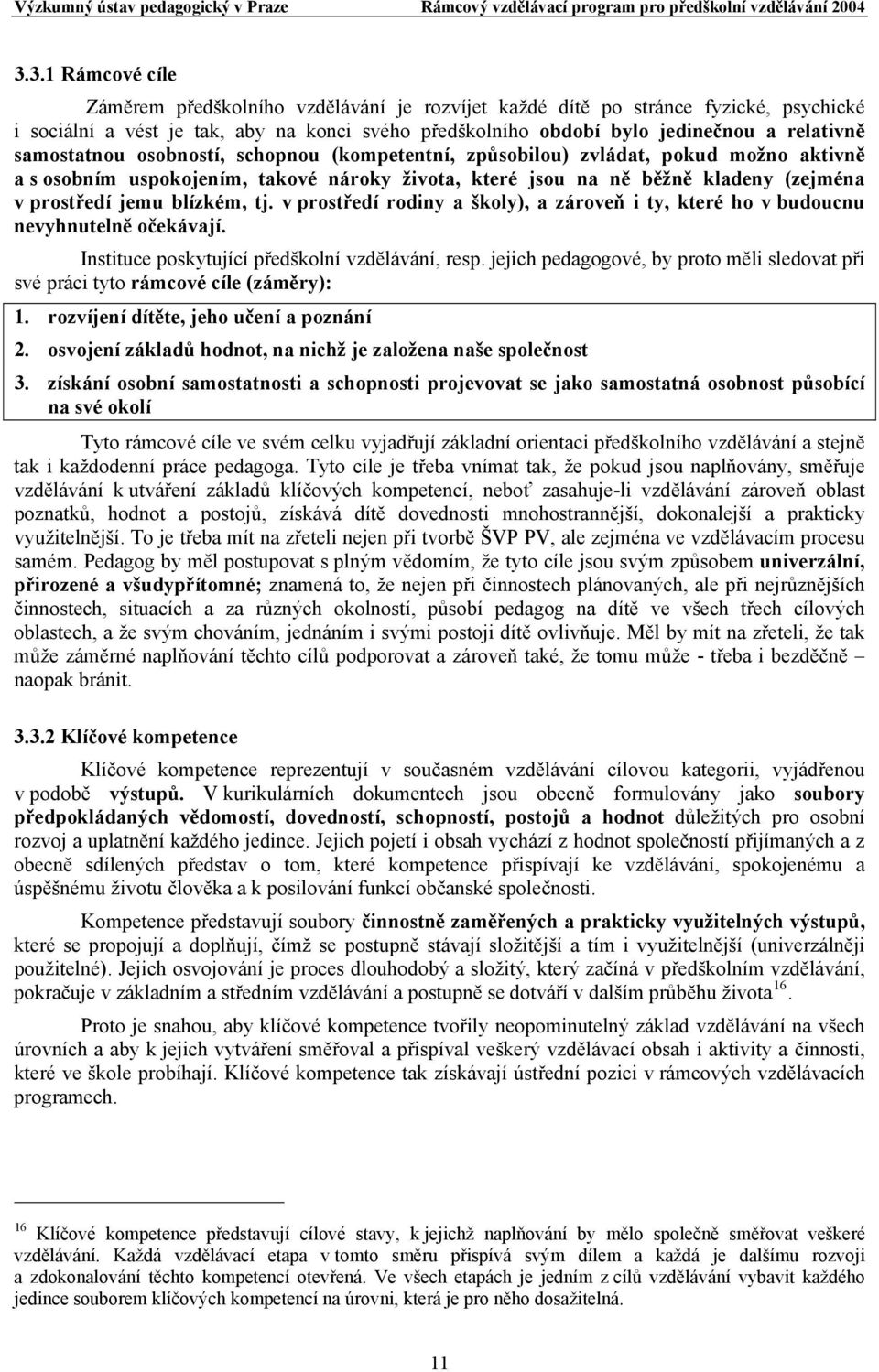 tj. v prostředí rodiny a školy), a zároveň i ty, které ho v budoucnu nevyhnutelně očekávají. Instituce poskytující předškolní vzdělávání, resp.