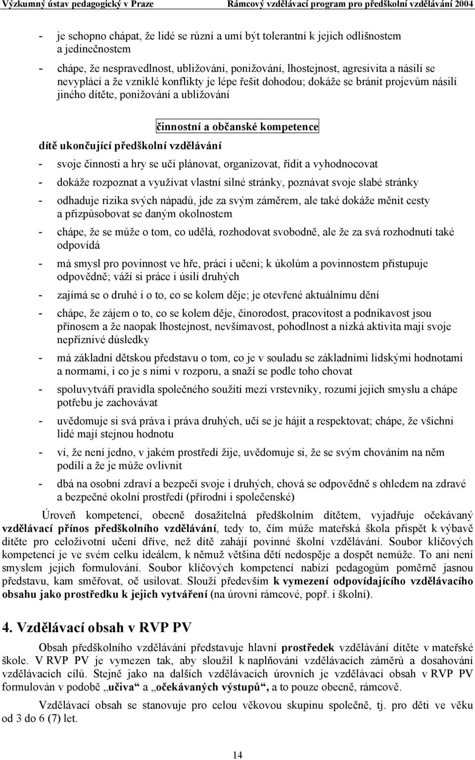 a hry se učí plánovat, organizovat, řídit a vyhodnocovat - dokáže rozpoznat a využívat vlastní silné stránky, poznávat svoje slabé stránky - odhaduje rizika svých nápadů, jde za svým záměrem, ale