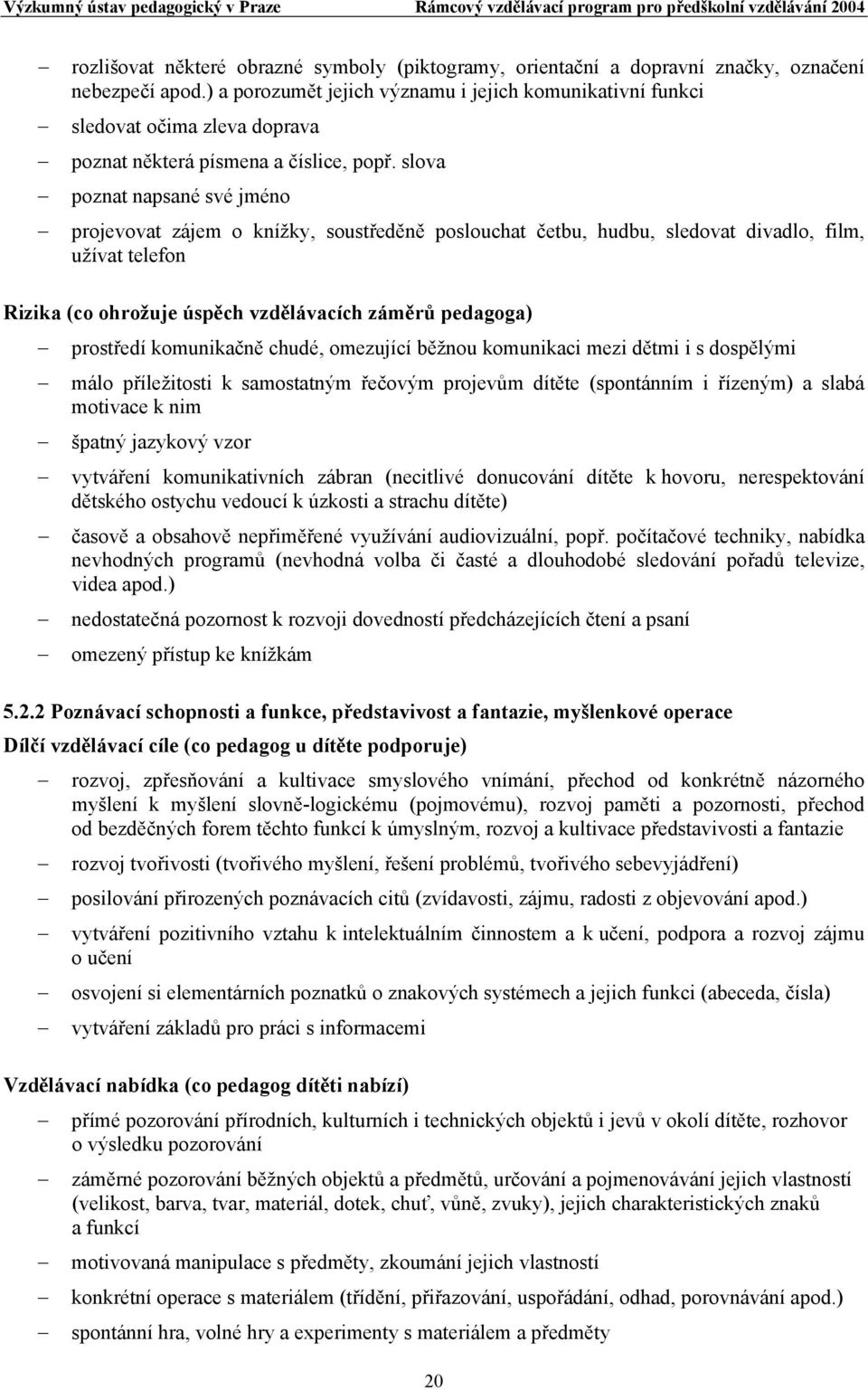 slova poznat napsané své jméno projevovat zájem o knížky, soustředěně poslouchat četbu, hudbu, sledovat divadlo, film, užívat telefon Rizika (co ohrožuje úspěch vzdělávacích záměrů pedagoga)