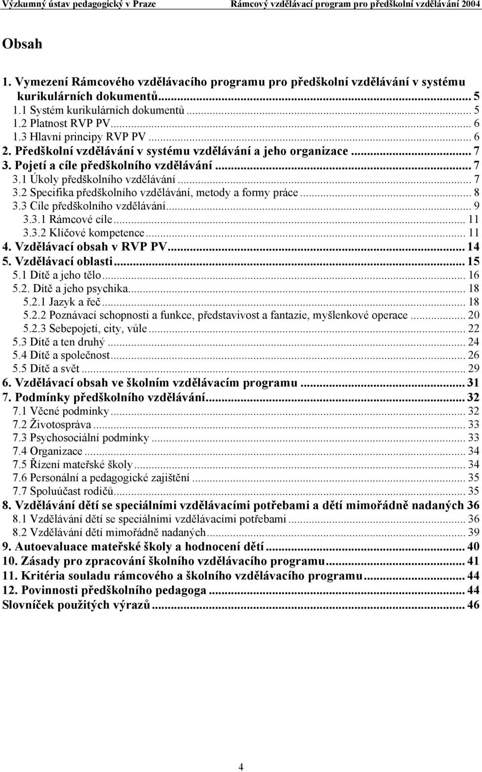 .. 8 3.3 Cíle předškolního vzdělávání... 9 3.3.1 Rámcové cíle... 11 3.3.2 Klíčové kompetence... 11 4. Vzdělávací obsah v RVP PV... 14 5. Vzdělávací oblasti... 15 5.1 Dítě a jeho tělo... 16 5.2. Dítě a jeho psychika.