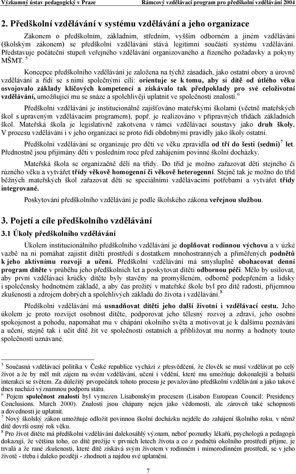 5 Koncepce předškolního vzdělávání je založena na týchž zásadách, jako ostatní obory a úrovně vzdělávání a řídí se s nimi společnými cíli: orientuje se k tomu, aby si dítě od útlého věku osvojovalo