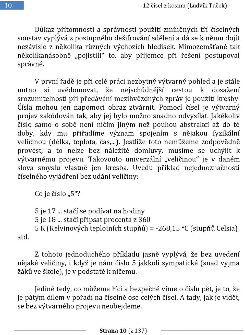 V první řadě je při celé práci nezbytný výtvarný pohled a je stále nutno si uvědomovat, že nejschůdnější cestou k dosažení srozumitelnosti při předávání mezihvězdných zpráv je použití kresby.