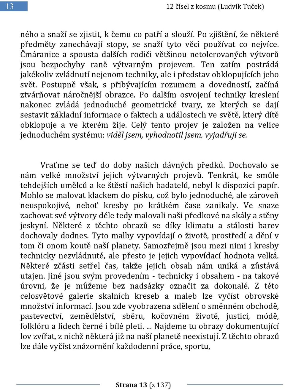 Ten zatím postrádá jakékoliv zvládnutí nejenom techniky, ale i představ obklopujících jeho svět. Postupně však, s přibývajícím rozumem a dovedností, začíná ztvárňovat náročnější obrazce.