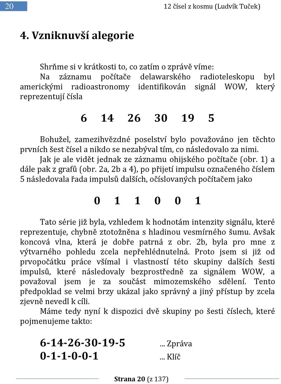 6 14 26 30 19 5 Bohužel, zamezihvězdné poselství bylo považováno jen těchto prvních šest čísel a nikdo se nezabýval tím, co následovalo za nimi.