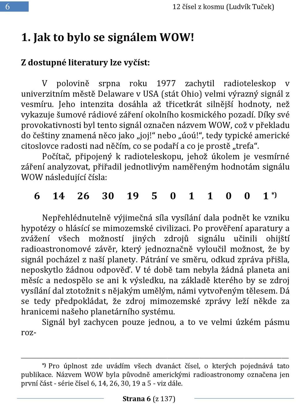 Jeho intenzita dosáhla až třicetkrát silnější hodnoty, než vykazuje šumové rádiové záření okolního kosmického pozadí.