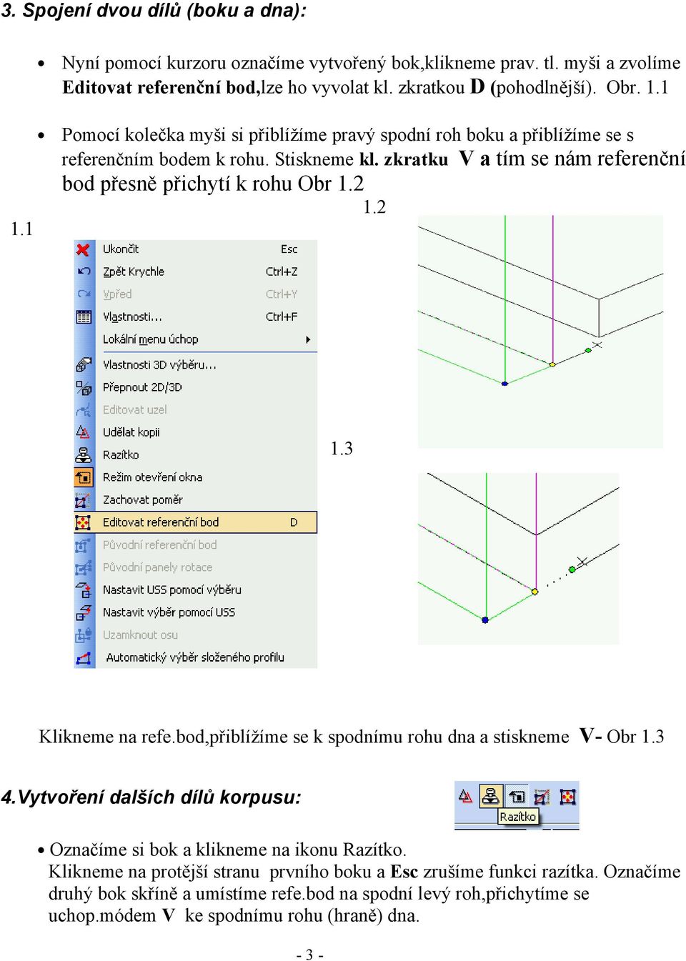 2 1.2 1.1 1.3 Klikneme na refe.bod,přiblížíme se k spodnímu rohu dna a stiskneme V- Obr 1.3 4.Vytvoření dalších dílů korpusu: Označíme si bok a klikneme na ikonu Razítko.