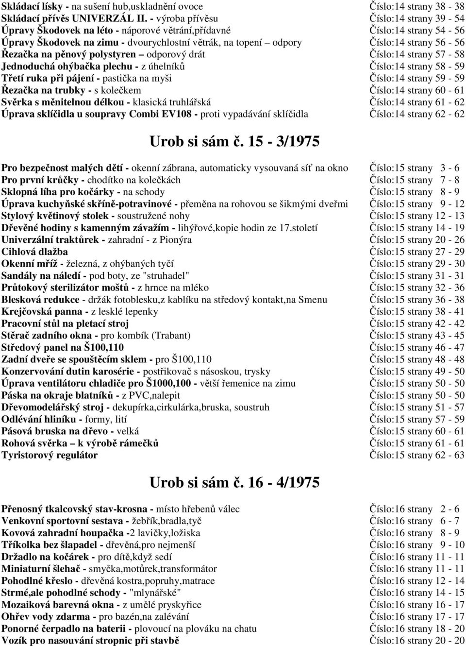 56-56 Řezačka na pěnový polystyren odporový drát Číslo:14 strany 57-58 Jednoduchá ohýbačka plechu - z úhelníků Číslo:14 strany 58-59 Třetí ruka při pájení - pastička na myši Číslo:14 strany 59-59