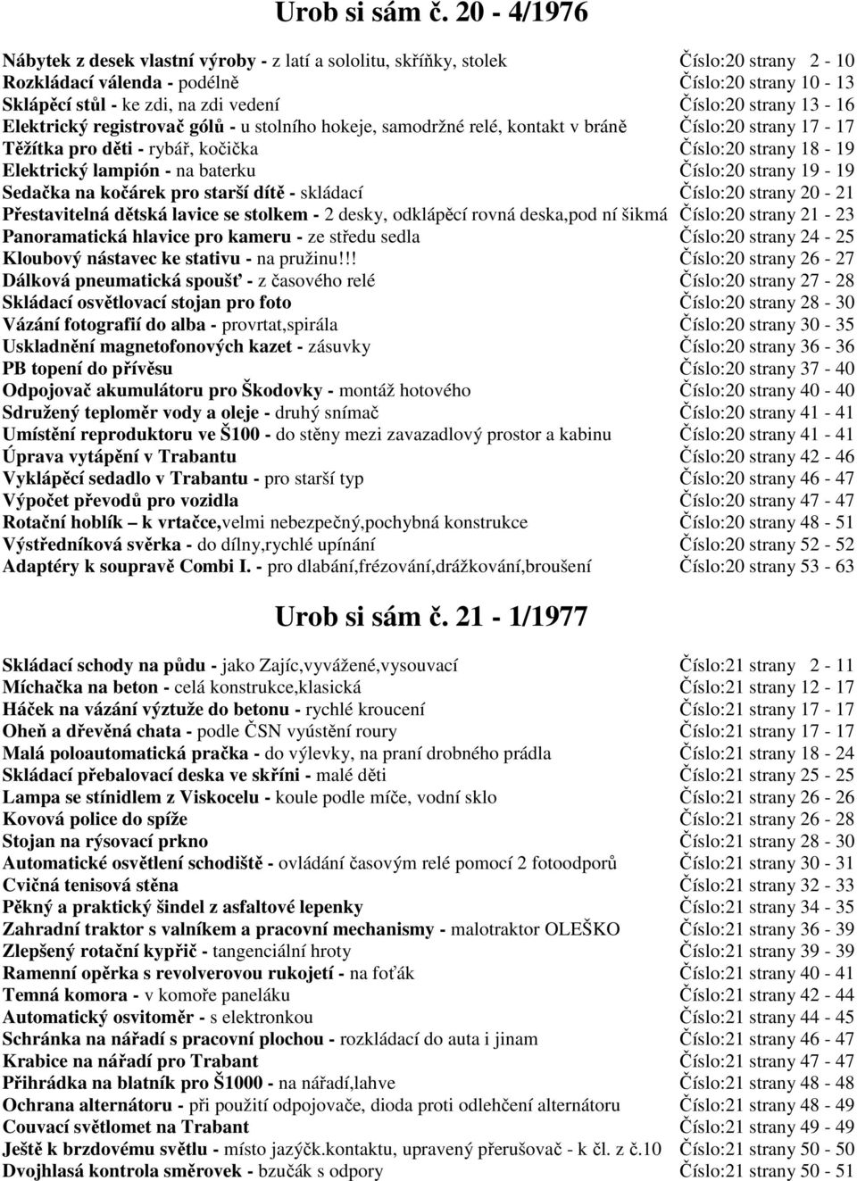 strany 13-16 Elektrický registrovač gólů - u stolního hokeje, samodržné relé, kontakt v bráně Číslo:20 strany 17-17 Těžítka pro děti - rybář, kočička Číslo:20 strany 18-19 Elektrický lampión - na