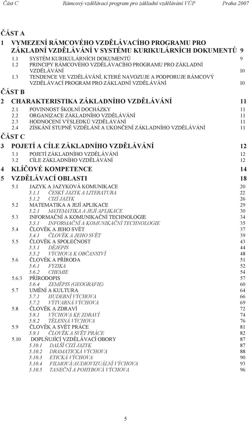 3 TENDENCE VE VZDĚLÁVÁNÍ, KTERÉ NAVOZUJE A PODPORUJE RÁMCOVÝ VZDĚLÁVACÍ PROGRAM PRO ZÁKLADNÍ VZDĚLÁVÁNÍ 10 ČÁST B 2 CHARAKTERISTIKA ZÁKLADNÍHO VZDĚLÁVÁNÍ 11 2.1 POVINNOST ŠKOLNÍ DOCHÁZKY 11 2.