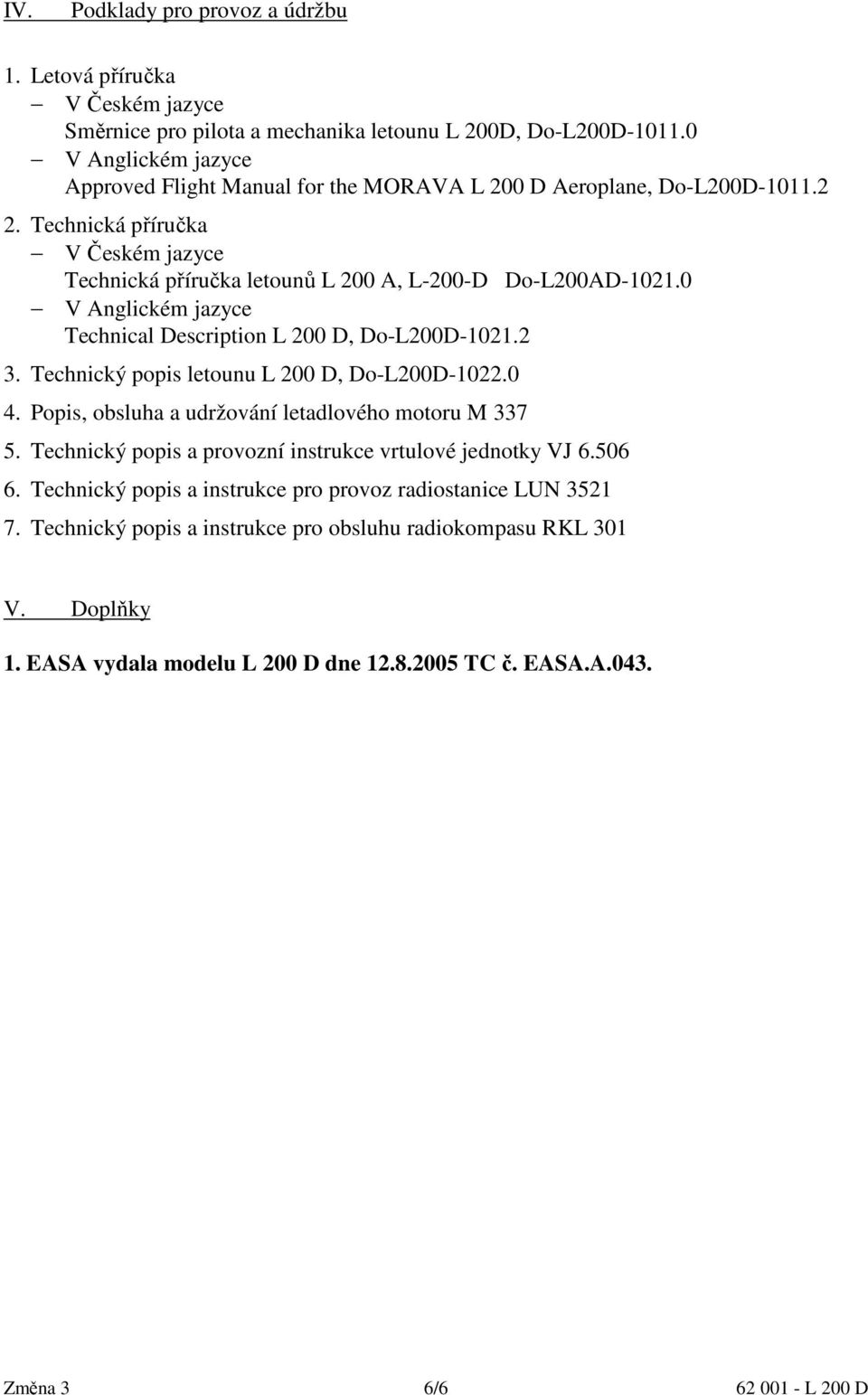 0 V Anglickém jazyce Technical Description L 200 D, Do-L200D-1021.2 3. Technický popis letounu L 200 D, Do-L200D-1022.0 4. Popis, obsluha a udržování letadlového motoru M 337 5.