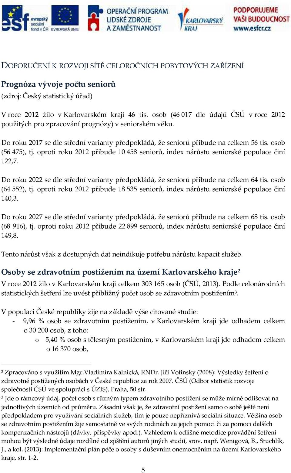 oproti roku 2012 přibude 10 458 seniorů, index nárůstu seniorské populace činí 122,7. Do roku 2022 se dle střední varianty předpokládá, že seniorů přibude na celkem 64 tis. osob (64 552), tj.