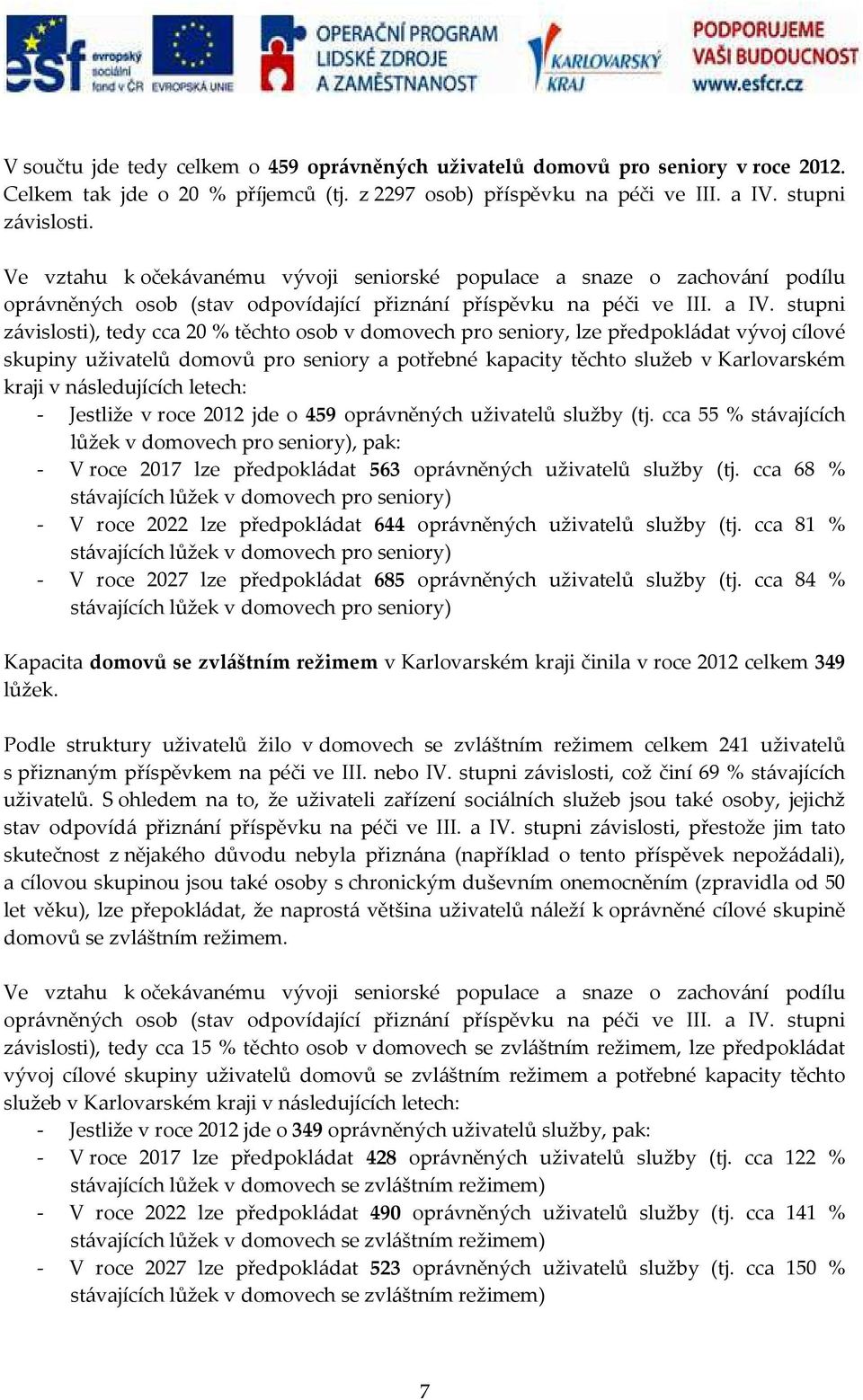 stupni závislosti), tedy cca 20 % těchto osob v domovech pro seniory, lze předpokládat vývoj cílové skupiny uživatelů domovů pro seniory a potřebné kapacity těchto služeb v Karlovarském kraji v