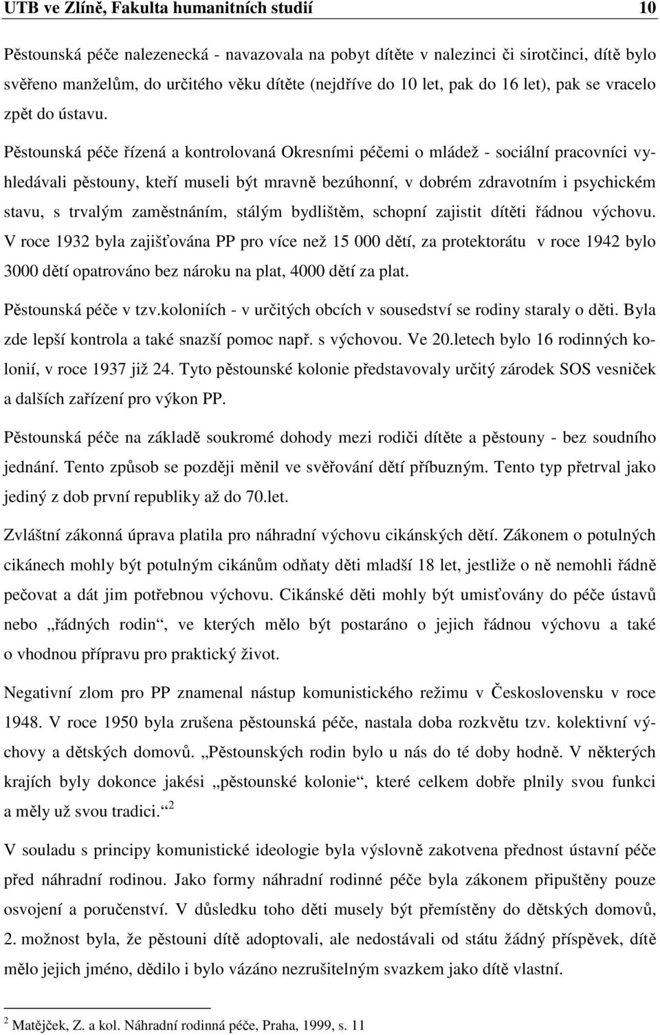 Pěstounská péče řízená a kontrolovaná Okresními péčemi o mládež - sociální pracovníci vyhledávali pěstouny, kteří museli být mravně bezúhonní, v dobrém zdravotním i psychickém stavu, s trvalým