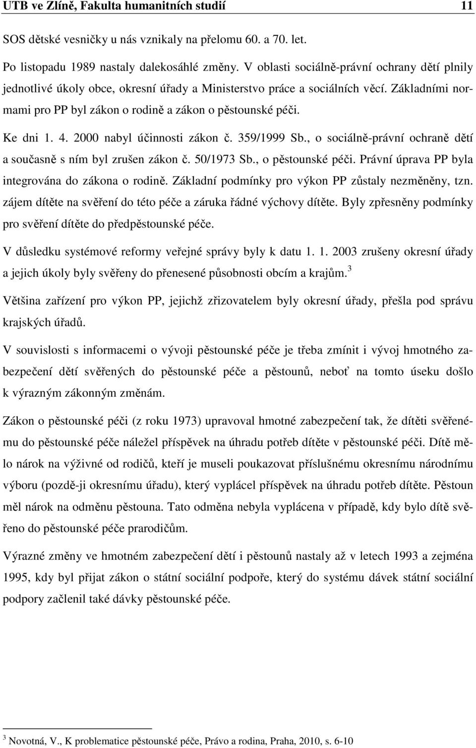 Ke dni 1. 4. 2000 nabyl účinnosti zákon č. 359/1999 Sb., o sociálně-právní ochraně dětí a současně s ním byl zrušen zákon č. 50/1973 Sb., o pěstounské péči.