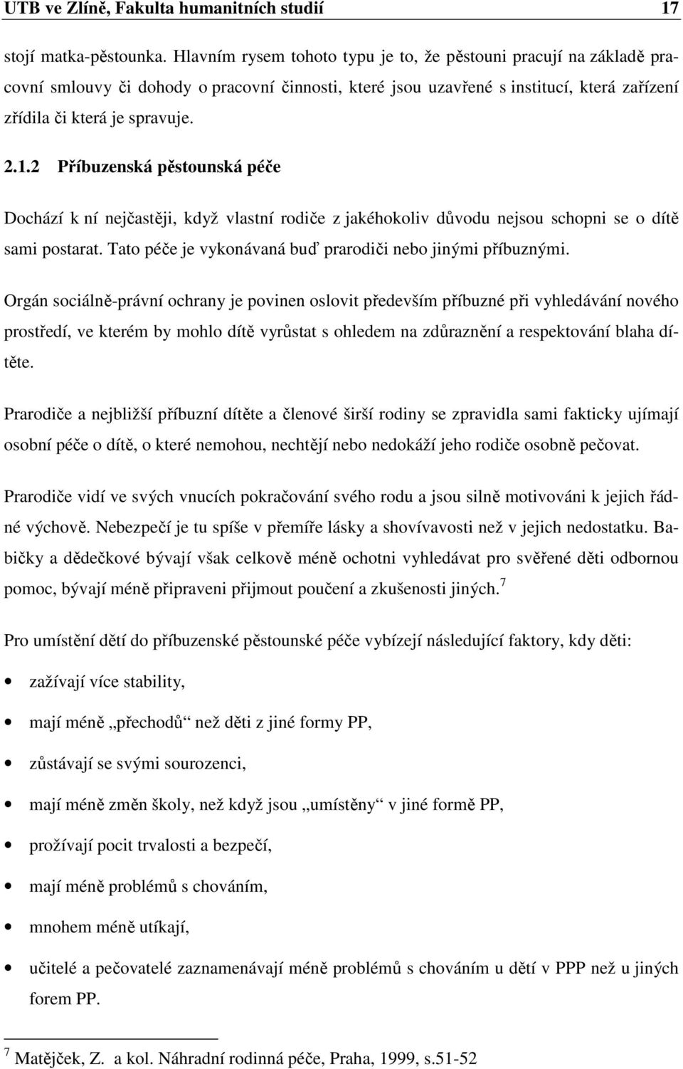 2 Příbuzenská pěstounská péče Dochází k ní nejčastěji, když vlastní rodiče z jakéhokoliv důvodu nejsou schopni se o dítě sami postarat. Tato péče je vykonávaná buď prarodiči nebo jinými příbuznými.