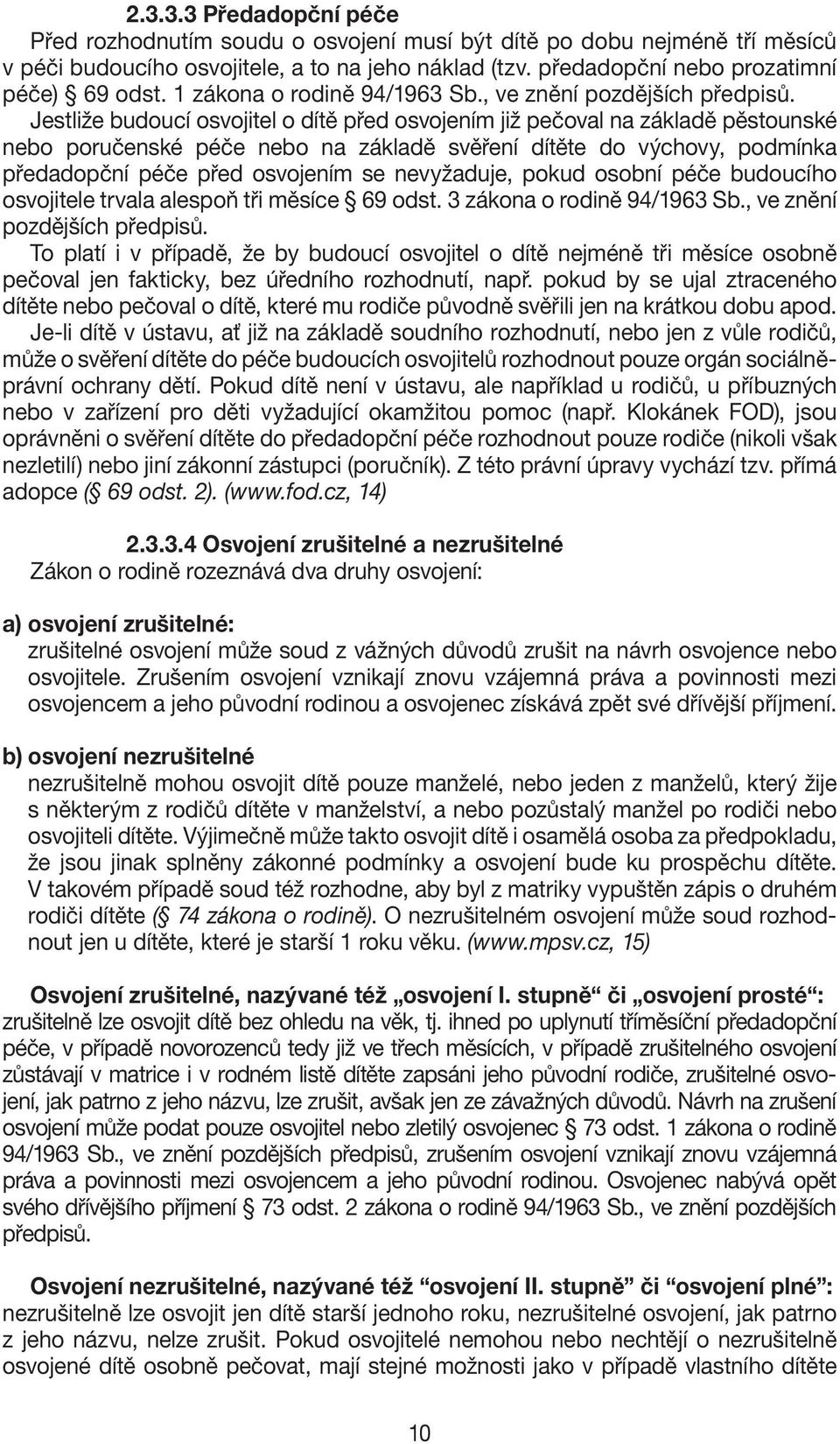 Jestliže budoucí osvojitel o dítě před osvojením již pečoval na základě pěstounské nebo poručenské péče nebo na základě svěření dítěte do výchovy, podmínka předadopční péče před osvojením se