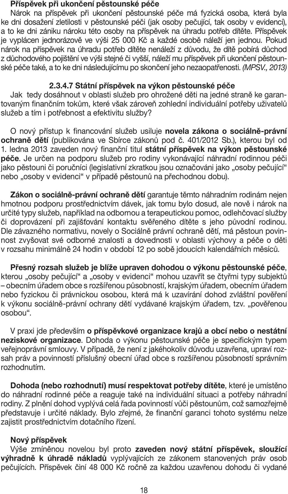 Pokud nárok na příspěvek na úhradu potřeb dítěte nenáleží z důvodu, že dítě pobírá důchod z důchodového pojištění ve výši stejné či vyšší, náleží mu příspěvek při ukončení pěstounské péče také, a to