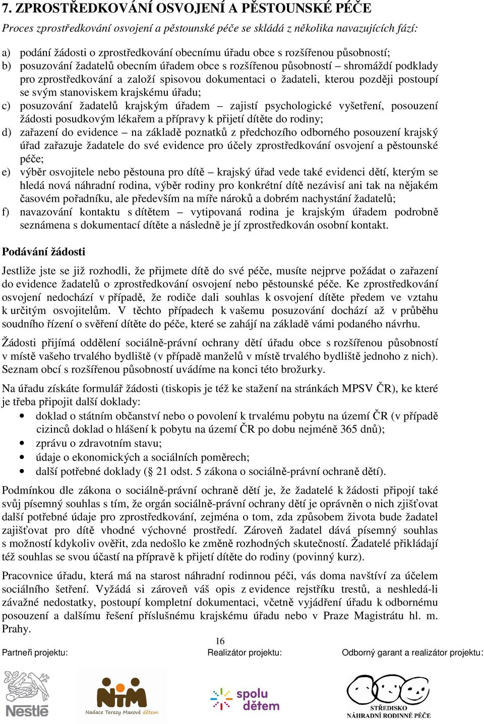 svým stanoviskem krajskému úřadu; c) posuzování žadatelů krajským úřadem zajistí psychologické vyšetření, posouzení žádosti posudkovým lékařem a přípravy k přijetí dítěte do rodiny; d) zařazení do