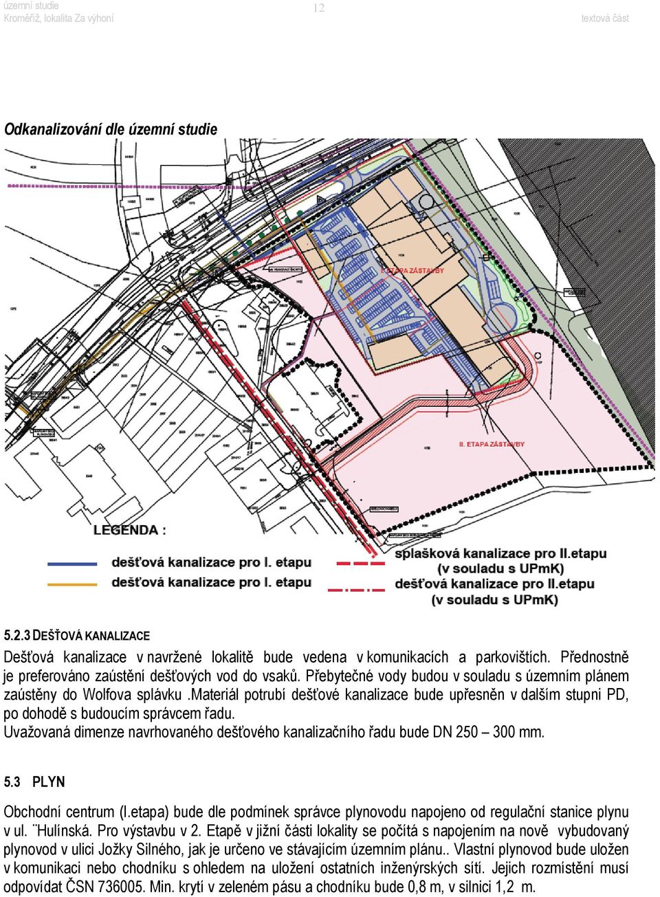 materiál potrubí dešťové kanalizace bude upřesněn v dalším stupni PD, po dohodě s budoucím správcem řadu. Uvažovaná dimenze navrhovaného dešťového kanalizačního řadu bude DN 250 300 mm. 5.