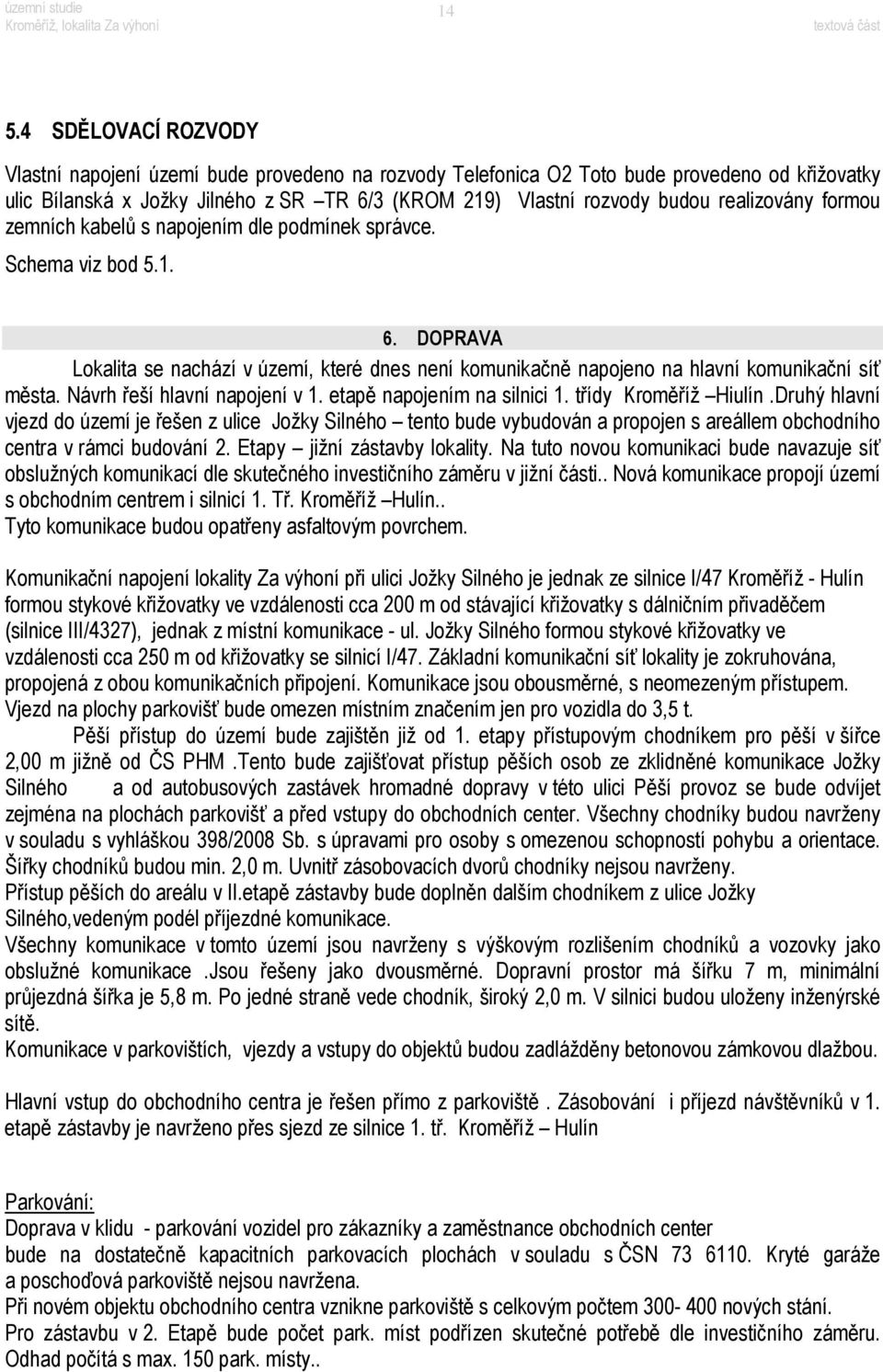 Návrh řeší hlavní napojení v 1. etapě napojením na silnici 1. třídy Kroměříž Hiulín.