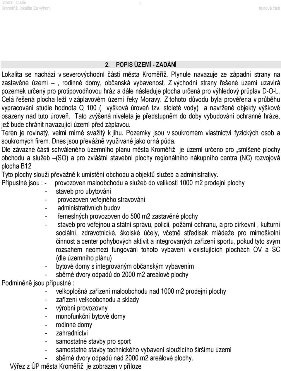 Z tohoto důvodu byla prověřena v průběhu vypracování studie hodnota Q 100 ( výšková úroveň tzv. stoleté vody) a navržené objekty výškově osazeny nad tuto úroveň.