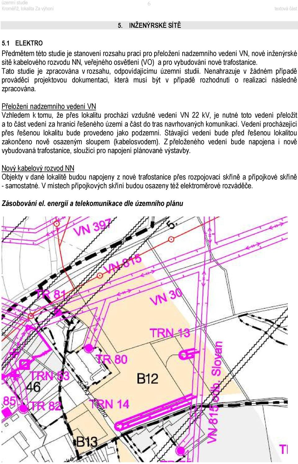 Tato studie je zpracována v rozsahu, odpovídajícímu územní studii. Nenahrazuje v žádném případě prováděcí projektovou dokumentaci, která musí být v případě rozhodnutí o realizaci následně zpracována.