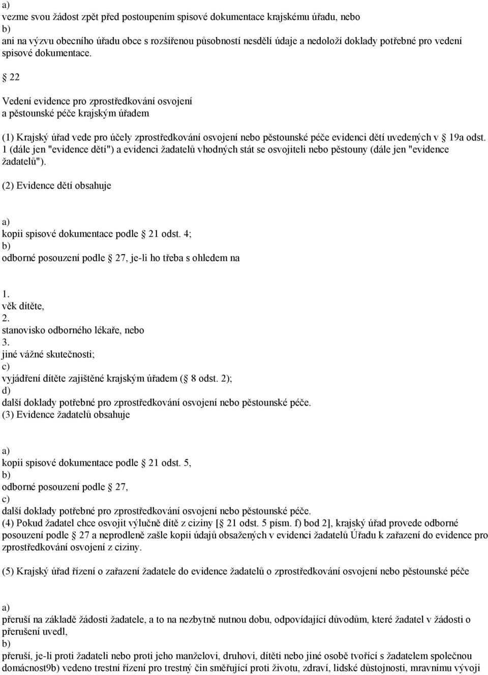 22 Vedení evidence pro zprostředkování osvojení a pěstounské péče krajským úřadem (1) Krajský úřad vede pro účely zprostředkování osvojení nebo pěstounské péče evidenci dětí uvedených v 19a odst.