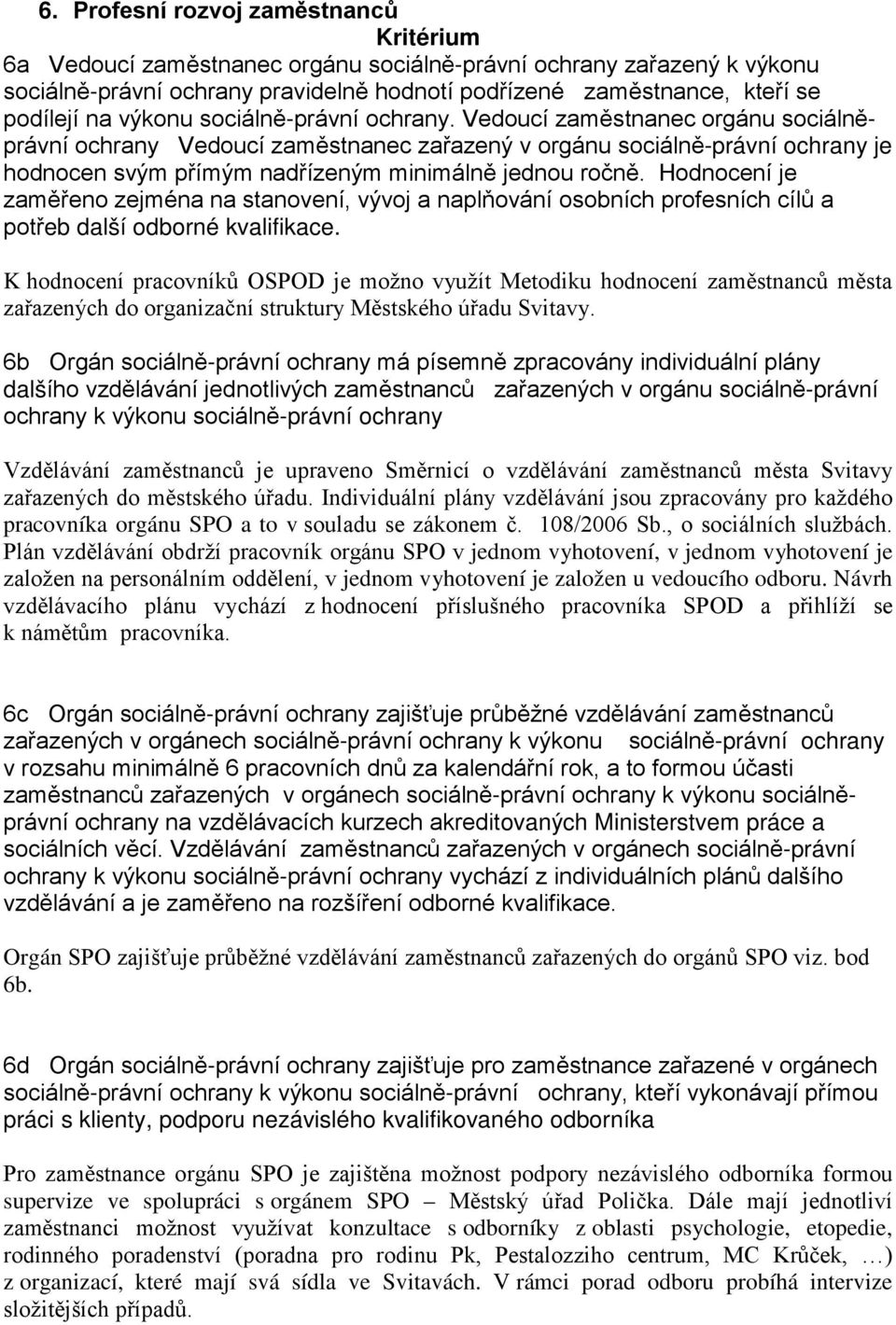 Vedoucí zaměstnanec orgánu sociálněprávní ochrany Vedoucí zaměstnanec zařazený v orgánu sociálně-právní ochrany je hodnocen svým přímým nadřízeným minimálně jednou ročně.