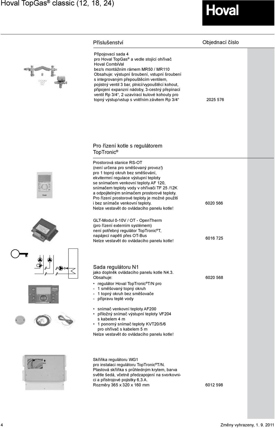 vnitřním závitem Rp 3/4 2025 576 Pro řízení kotle s regulátorem TopTronic Prostorová stanice RS-OT (není určena pro směšovaný provoz!