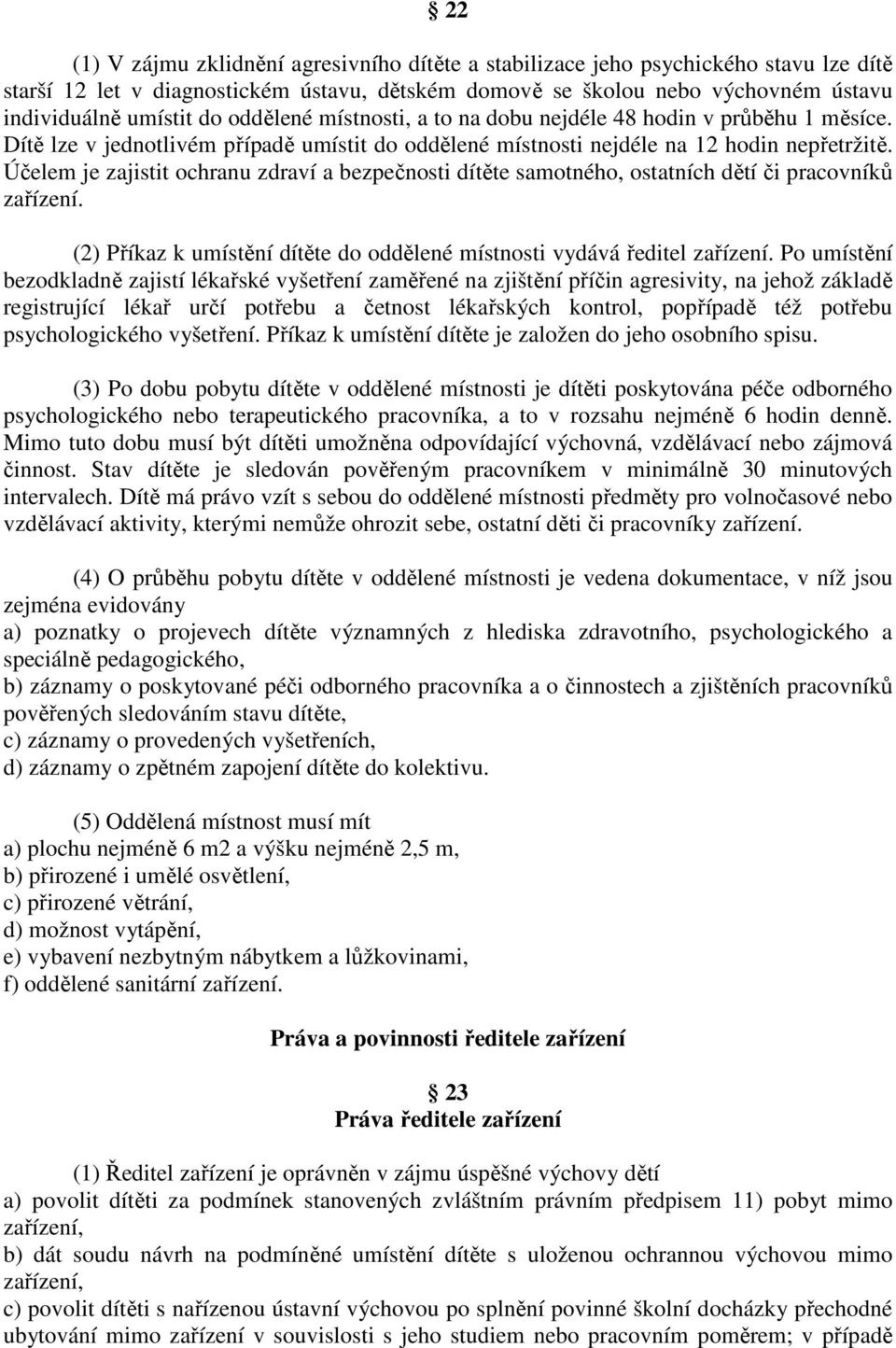 Účelem je zajistit ochranu zdraví a bezpečnosti dítěte samotného, ostatních dětí či pracovníků zařízení. (2) Příkaz k umístění dítěte do oddělené místnosti vydává ředitel zařízení.