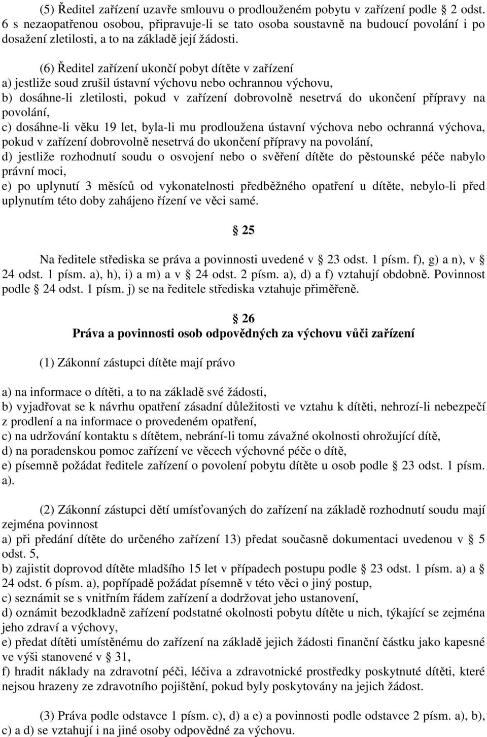 (6) Ředitel zařízení ukončí pobyt dítěte v zařízení a) jestliže soud zrušil ústavní výchovu nebo ochrannou výchovu, b) dosáhne-li zletilosti, pokud v zařízení dobrovolně nesetrvá do ukončení přípravy