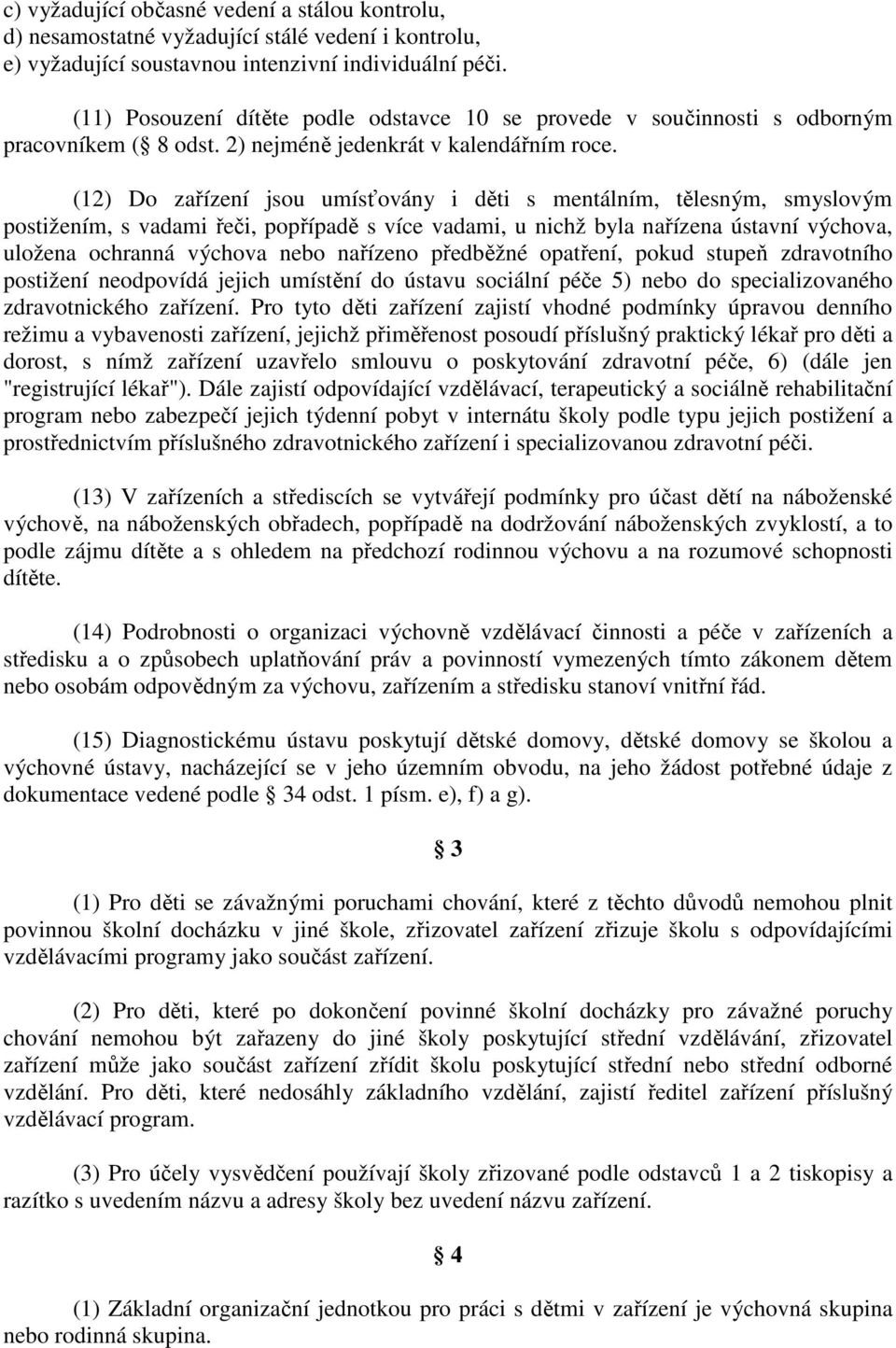 (12) Do zařízení jsou umísťovány i děti s mentálním, tělesným, smyslovým postižením, s vadami řeči, popřípadě s více vadami, u nichž byla nařízena ústavní výchova, uložena ochranná výchova nebo