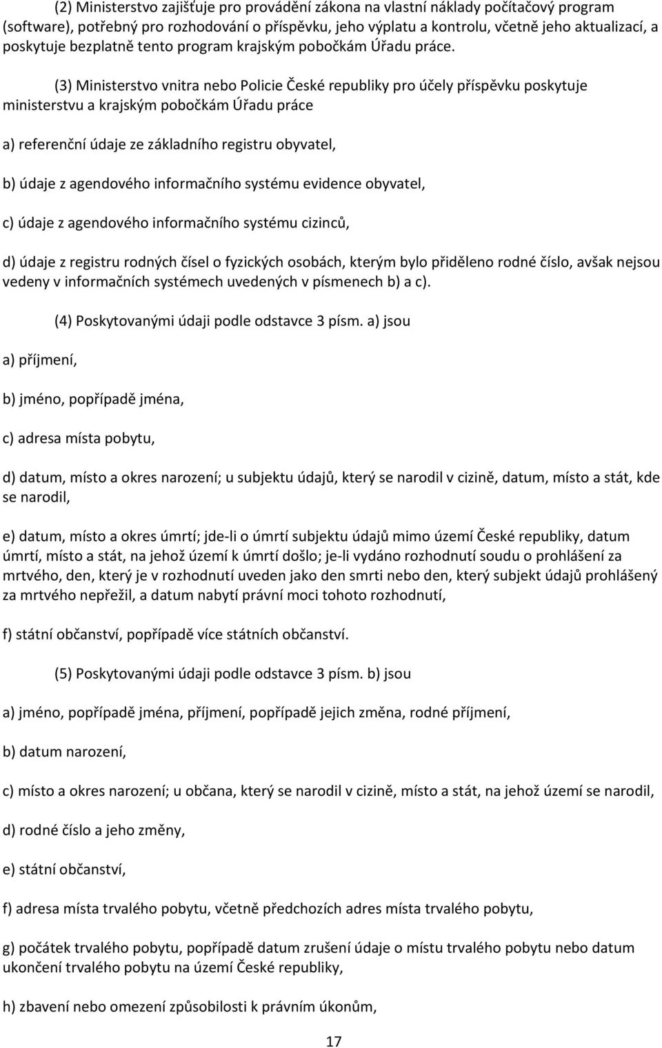 (3) Ministerstvo vnitra nebo Policie České republiky pro účely příspěvku poskytuje ministerstvu a krajským pobočkám Úřadu práce a) referenční údaje ze základního registru obyvatel, b) údaje z